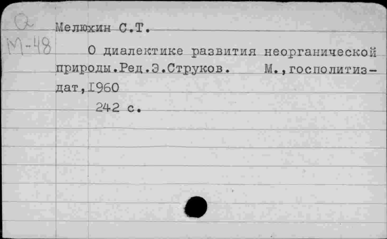 ﻿Мелюхин С.Т.
О диалектике развития неорганической природы.Ред.Э.Струков. М.,госполитиз-дат,1960 242 с.-------------